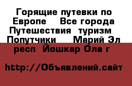 Горящие путевки по Европе! - Все города Путешествия, туризм » Попутчики   . Марий Эл респ.,Йошкар-Ола г.